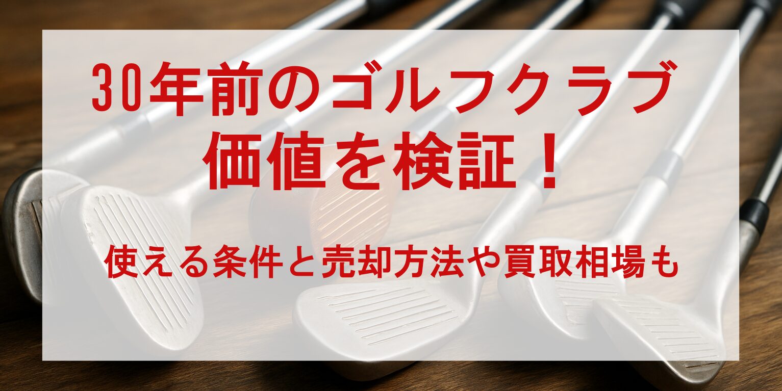 30年前のゴルフクラブの価値を検証！使える条件と売却方法や買取相場も | Ace on Green：ゴルフのすべてを、ここに。